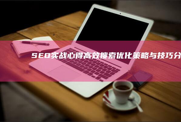 SEO实战心得：高效搜索优化策略与技巧分享