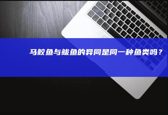 马鲛鱼与鲅鱼的异同：是同一种鱼类吗？